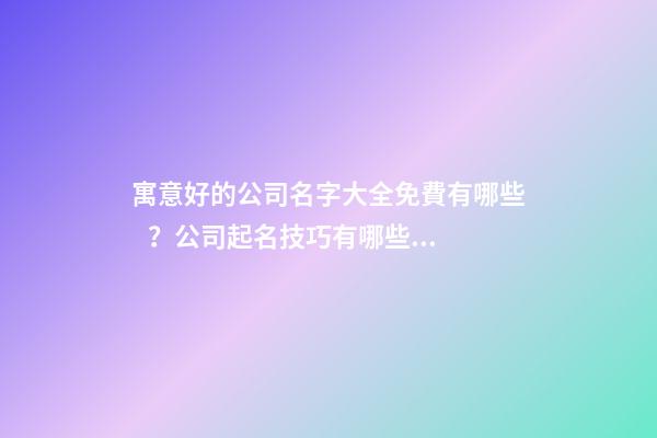 寓意好的公司名字大全免費有哪些？公司起名技巧有哪些？